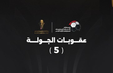 عقوبات الجولة الخامسة من كأس عاصمة مصر 